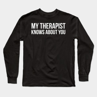 My Therapist Knows About You Long Sleeve T-Shirt